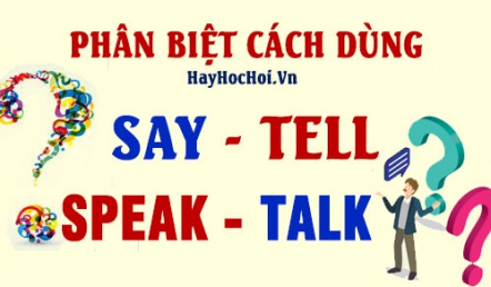 Phân biệt cách dùng động từ Say, Tell, Speak, Talk - The differrence between Say, Tell, Speak and Talk